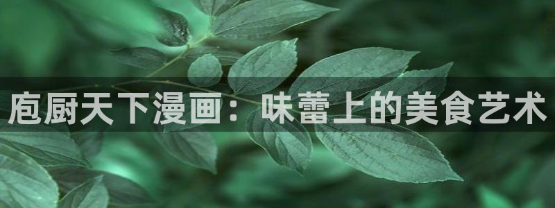 羞羞漫画汗汗漫画妖精动漫羞羞漫画汗汗漫画：庖厨天下漫画：味蕾上的美食艺术
