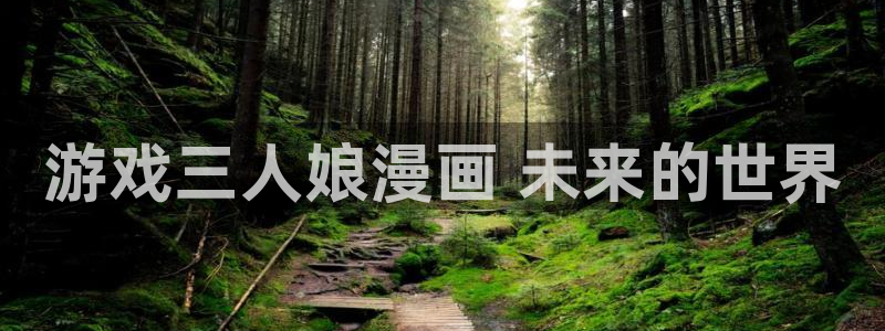汗汗漫画免费看网站：游戏三人娘漫画 未来的世界